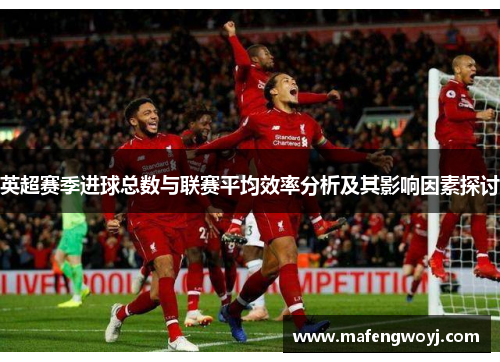 英超赛季进球总数与联赛平均效率分析及其影响因素探讨