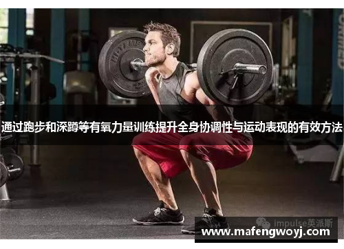 通过跑步和深蹲等有氧力量训练提升全身协调性与运动表现的有效方法
