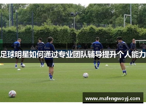 足球明星如何通过专业团队辅导提升个人能力