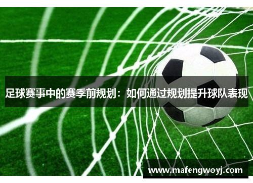 足球赛事中的赛季前规划：如何通过规划提升球队表现